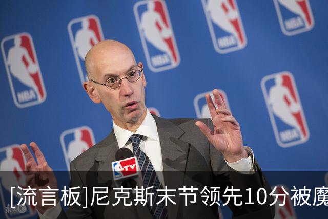[流言板]尼克斯末节领先10分被魔术轰35-16逆转，卫冕冠军开局3连败